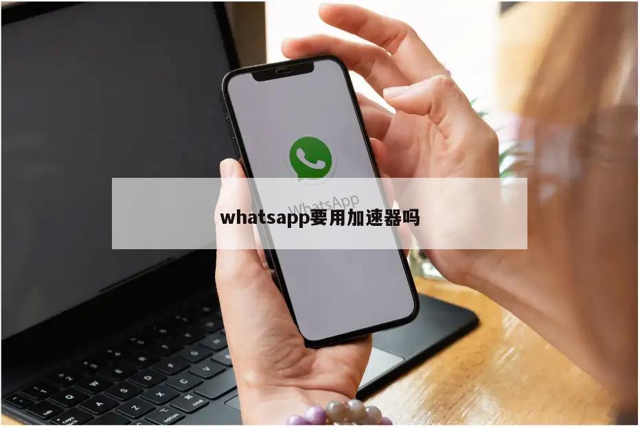 whatsapp要用加速器吗